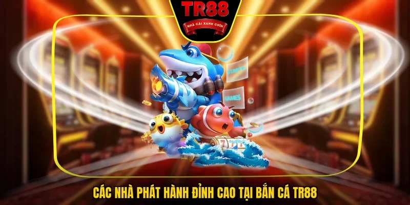 Các nhà phát hành đỉnh cao tại bắn cá TR88