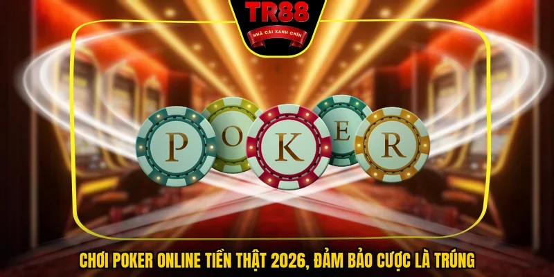 Chơi Poker Online Tiền Thật 2026, Đảm Bảo Cược Là Trúng