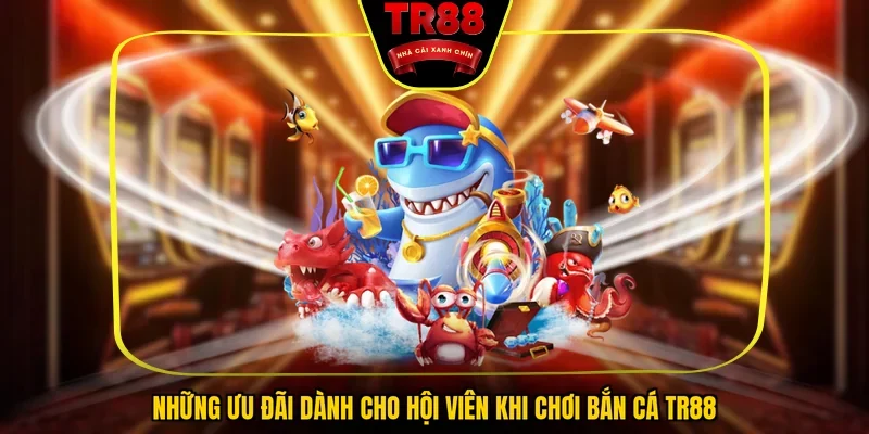 Những ưu đãi dành cho hội viên khi chơi bắn cá TR88