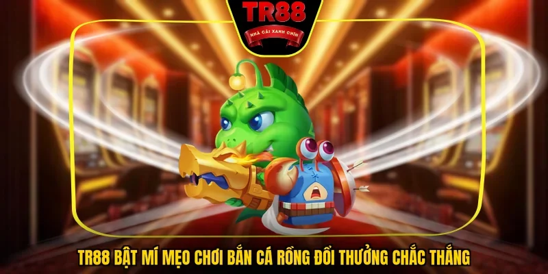 TR88 bật mí mẹo chơi bắn cá rồng đổi thưởng chắc thắng